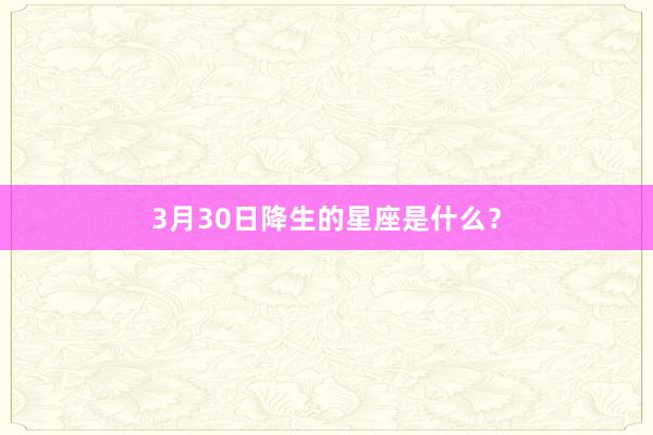 3月30日降生的星座是什么？