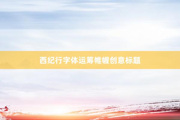 西纪行字体运筹帷幄创意标题