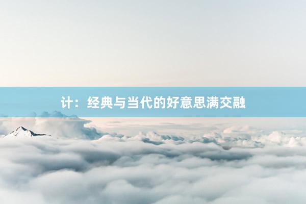 计：经典与当代的好意思满交融