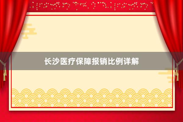 长沙医疗保障报销比例详解