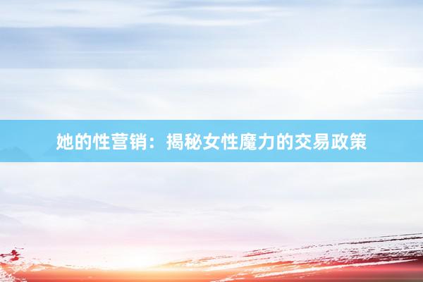 她的性营销：揭秘女性魔力的交易政策